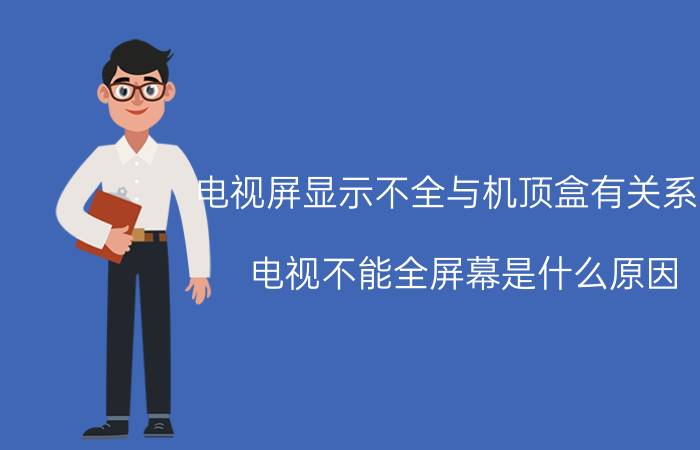 电视屏显示不全与机顶盒有关系吗 电视不能全屏幕是什么原因？